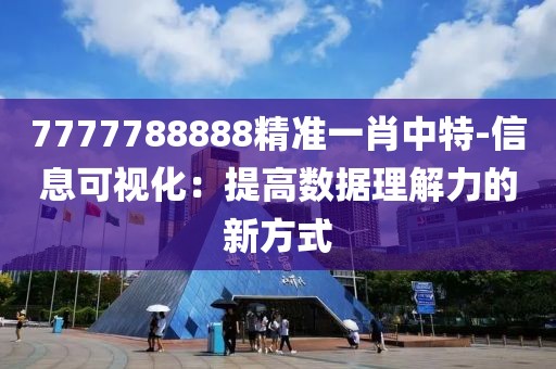 7777788888精準(zhǔn)一肖中特-信息可視化：提高數(shù)據(jù)理解力的新方式