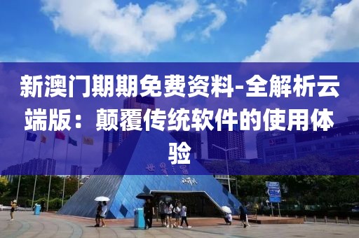 新澳門(mén)期期免費(fèi)資料-全解析云端版：顛覆傳統(tǒng)軟件的使用體驗(yàn)