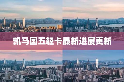 凱馬國(guó)五輕卡最新進(jìn)展更新
