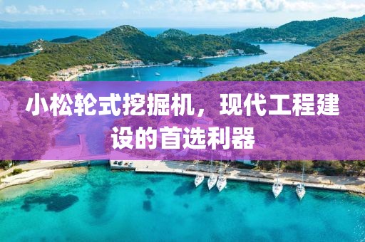 小松輪式挖掘機(jī)，現(xiàn)代工程建設(shè)的首選利器