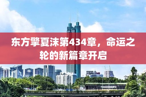 東方擎夏沫第434章，命運(yùn)之輪的新篇章開啟