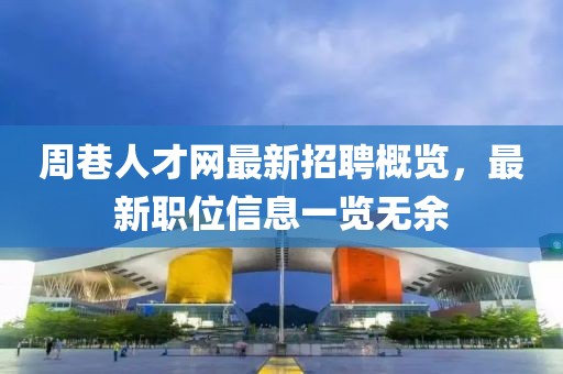 周巷人才網(wǎng)最新招聘概覽，最新職位信息一覽無余