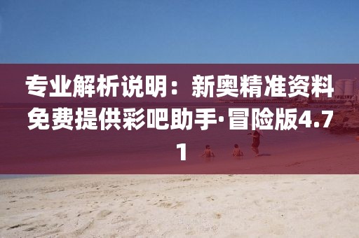 專業(yè)解析說明：新奧精準(zhǔn)資料免費(fèi)提供彩吧助手·冒險(xiǎn)版4.71