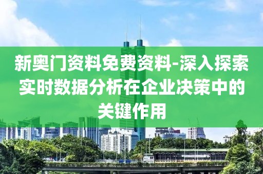 新奧門資料免費資料-深入探索實時數(shù)據(jù)分析在企業(yè)決策中的關(guān)鍵作用
