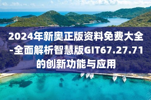 2024年新奧正版資料免費(fèi)大全-全面解析智慧版GIT67.27.71的創(chuàng)新功能與應(yīng)用