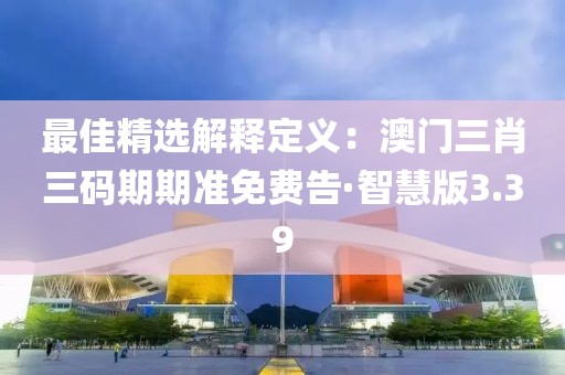 最佳精選解釋定義：澳門三肖三碼期期準免費告·智慧版3.39