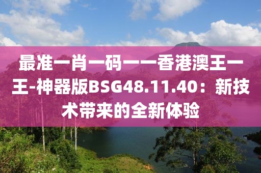 最準(zhǔn)一肖一碼一一香港澳王一王-神器版BSG48.11.40：新技術(shù)帶來的全新體驗(yàn)