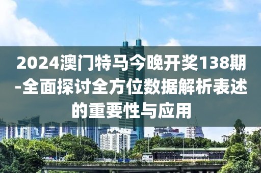 2024澳門特馬今晚開獎138期-全面探討全方位數(shù)據(jù)解析表述的重要性與應(yīng)用