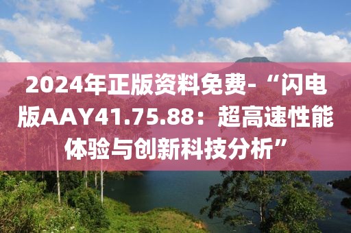 2024年正版資料免費(fèi)-“閃電版AAY41.75.88：超高速性能體驗(yàn)與創(chuàng)新科技分析”