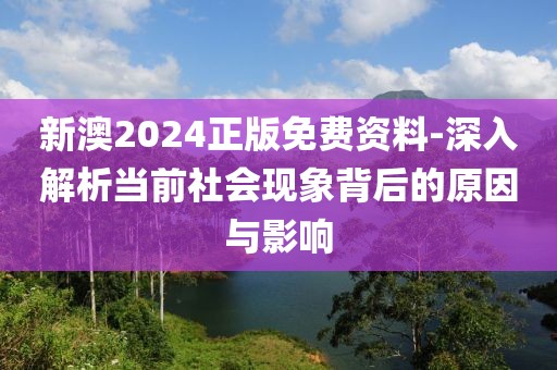 新澳2024正版免費資料-深入解析當(dāng)前社會現(xiàn)象背后的原因與影響