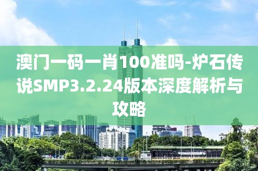澳門一碼一肖100準(zhǔn)嗎-爐石傳說SMP3.2.24版本深度解析與攻略