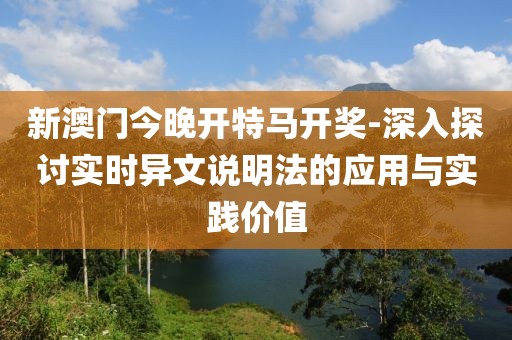 新澳門(mén)今晚開(kāi)特馬開(kāi)獎(jiǎng)-深入探討實(shí)時(shí)異文說(shuō)明法的應(yīng)用與實(shí)踐價(jià)值