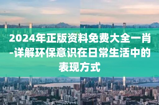 2024年正版資料免費(fèi)大全一肖-詳解環(huán)保意識(shí)在日常生活中的表現(xiàn)方式
