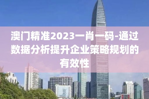 澳門精準(zhǔn)2023一肖一碼-通過數(shù)據(jù)分析提升企業(yè)策略規(guī)劃的有效性