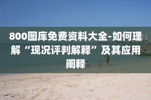 800圖庫免費(fèi)資料大全-如何理解“現(xiàn)況評(píng)判解釋”及其應(yīng)用闡釋