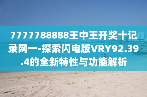 7777788888王中王開(kāi)獎(jiǎng)十記錄網(wǎng)一-探索閃電版VRY92.39.4的全新特性與功能解析