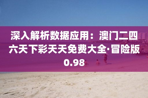 深入解析數(shù)據(jù)應(yīng)用：澳門(mén)二四六天下彩天天免費(fèi)大全·冒險(xiǎn)版0.98