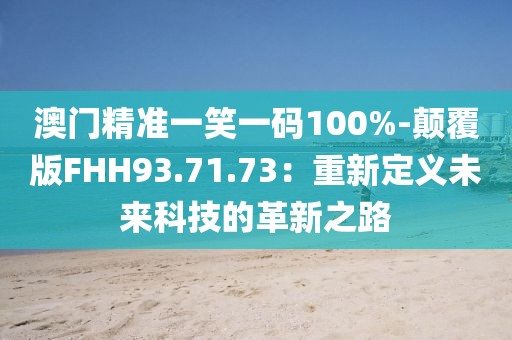 澳門精準一笑一碼100%-顛覆版FHH93.71.73：重新定義未來科技的革新之路