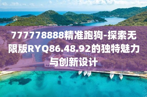 777778888精準(zhǔn)跑狗-探索無限版RYQ86.48.92的獨(dú)特魅力與創(chuàng)新設(shè)計(jì)
