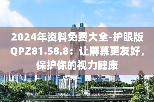 2024年資料免費大全-護(hù)眼版QPZ81.58.8：讓屏幕更友好，保護(hù)你的視力健康