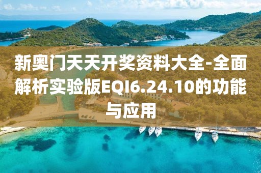 新奧門天天開獎(jiǎng)資料大全-全面解析實(shí)驗(yàn)版EQI6.24.10的功能與應(yīng)用