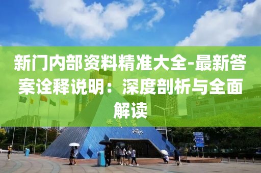 新門內(nèi)部資料精準(zhǔn)大全-最新答案詮釋說(shuō)明：深度剖析與全面解讀