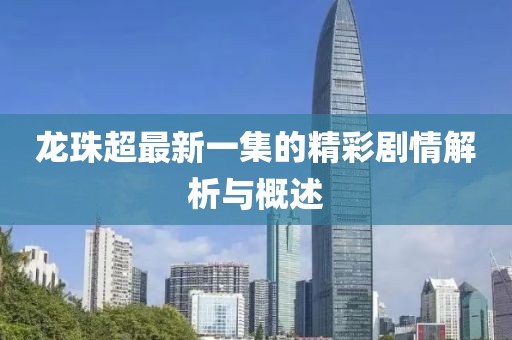 龍珠超最新一集的精彩劇情解析與概述