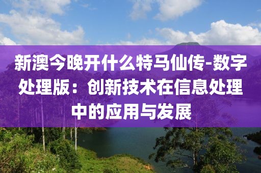 新澳今晚開什么特馬仙傳-數(shù)字處理版：創(chuàng)新技術(shù)在信息處理中的應(yīng)用與發(fā)展