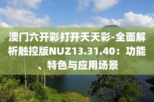 澳門六開彩打開天天彩-全面解析觸控版NUZ13.31.40：功能、特色與應用場景