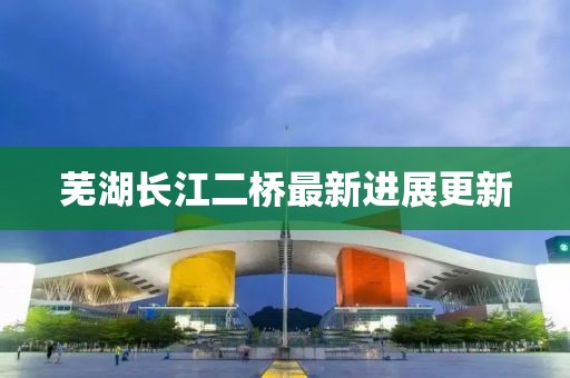 蕪湖長江二橋最新進展更新