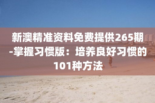 新澳精準(zhǔn)資料免費提供265期-掌握習(xí)慣版：培養(yǎng)良好習(xí)慣的101種方法