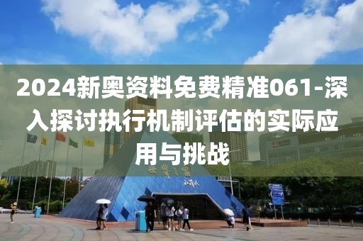 2024新奧資料免費(fèi)精準(zhǔn)061-深入探討執(zhí)行機(jī)制評(píng)估的實(shí)際應(yīng)用與挑戰(zhàn)