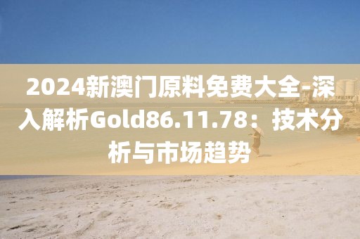 2024新澳門原料免費(fèi)大全-深入解析Gold86.11.78：技術(shù)分析與市場(chǎng)趨勢(shì)
