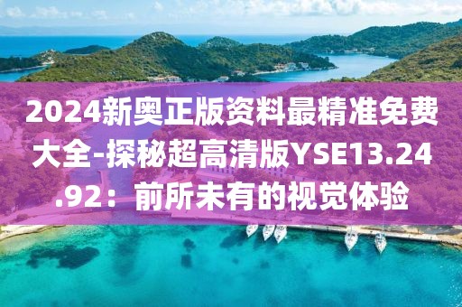 2024新奧正版資料最精準(zhǔn)免費(fèi)大全-探秘超高清版YSE13.24.92：前所未有的視覺(jué)體驗(yàn)