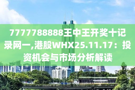 7777788888王中王開獎十記錄網(wǎng)一,港股WHX25.11.17：投資機會與市場分析解讀