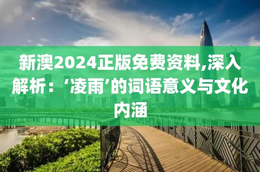 新澳2024正版免費(fèi)資料,深入解析：‘凌雨’的詞語(yǔ)意義與文化內(nèi)涵