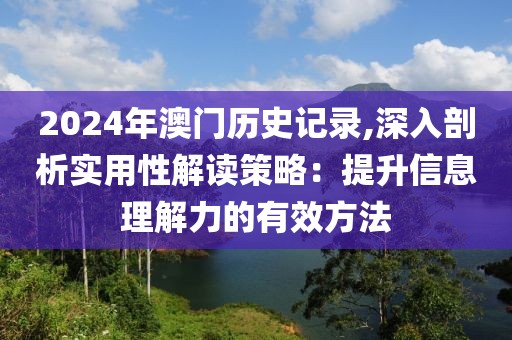 2024年澳門歷史記錄,深入剖析實用性解讀策略：提升信息理解力的有效方法