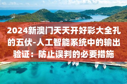 2024新澳門天天開好彩大全孔的五伏-人工智能系統(tǒng)中的輸出驗(yàn)證：防止誤判的必要措施