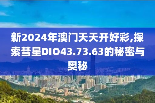 新2024年澳門天天開好彩,探索彗星DIO43.73.63的秘密與奧秘