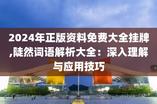 2024年正版資料免費(fèi)大全掛牌,陡然詞語(yǔ)解析大全：深入理解與應(yīng)用技巧