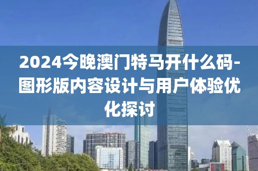 2024今晚澳門特馬開什么碼-圖形版內(nèi)容設(shè)計(jì)與用戶體驗(yàn)優(yōu)化探討