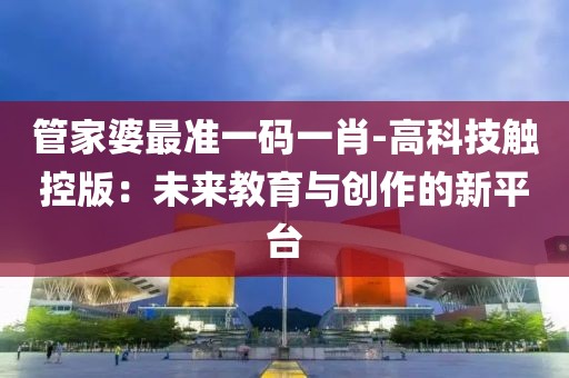 管家婆最準一碼一肖-高科技觸控版：未來教育與創(chuàng)作的新平臺