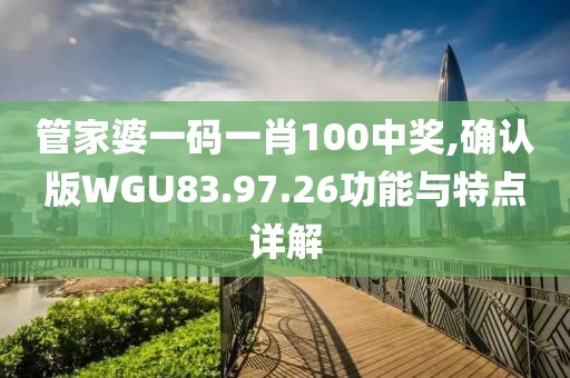 管家婆一碼一肖100中獎(jiǎng),確認(rèn)版WGU83.97.26功能與特點(diǎn)詳解