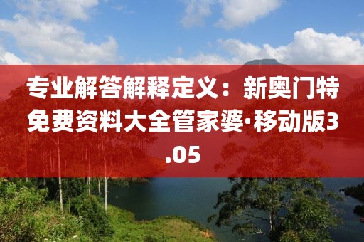 專業(yè)解答解釋定義：新奧門特免費資料大全管家婆·移動版3.05