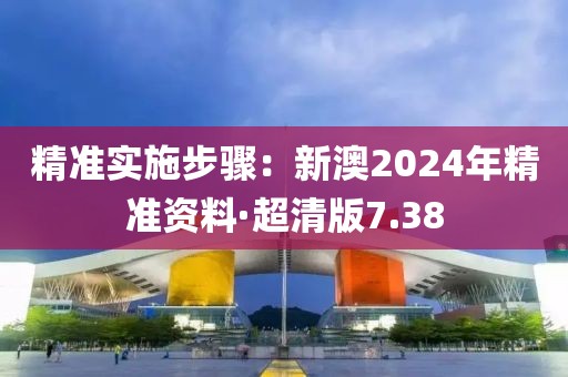精準(zhǔn)實施步驟：新澳2024年精準(zhǔn)資料·超清版7.38
