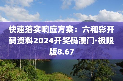 快速落實(shí)響應(yīng)方案：六和彩開碼資料2024開獎(jiǎng)碼澳門·極限版8.67