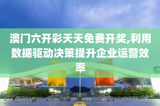 澳門六開彩天天免費開獎,利用數(shù)據(jù)驅(qū)動決策提升企業(yè)運營效率