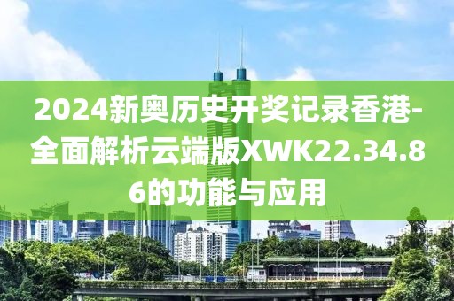 2024新奧歷史開獎記錄香港-全面解析云端版XWK22.34.86的功能與應用