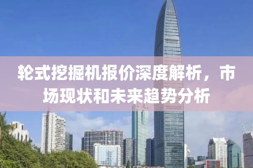 輪式挖掘機報價深度解析，市場現狀和未來趨勢分析