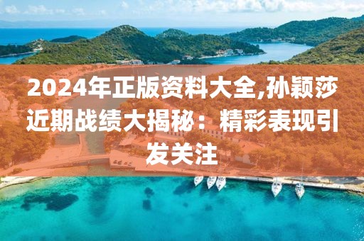 2024年正版資料大全,孫穎莎近期戰(zhàn)績大揭秘：精彩表現(xiàn)引發(fā)關(guān)注